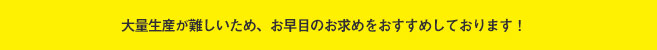 大量生産が難しいため、お早めのお求めをおすすめしております!