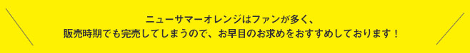 ニューサマーオレンジはファンが多く、販売時期でも完売してしまうので、お早目のお求めをおすすめしております!